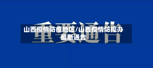 山西疫情防疫地区/山西疫情防控办最新通告-第2张图片