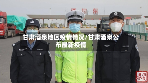 甘肃酒泉地区疫情情况/甘肃酒泉公布最新疫情-第2张图片