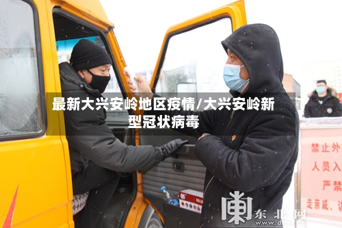 最新大兴安岭地区疫情/大兴安岭新型冠状病毒