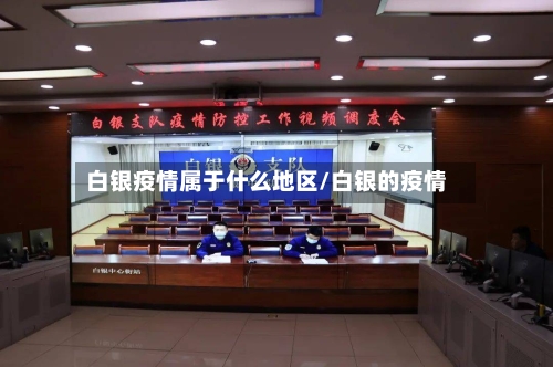 白银疫情属于什么地区/白银的疫情-第3张图片