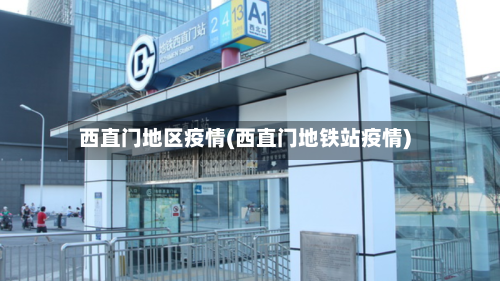 西直门地区疫情(西直门地铁站疫情)-第2张图片