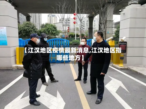 【江汉地区疫情最新消息,江汉地区指哪些地方】-第2张图片