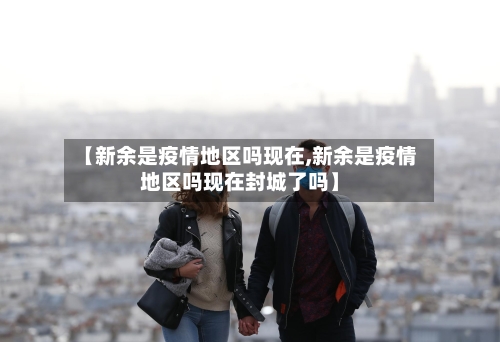 【新余是疫情地区吗现在,新余是疫情地区吗现在封城了吗】-第1张图片
