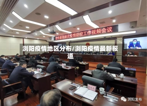 浏阳疫情地区分布/浏阳疫情最新报道-第1张图片