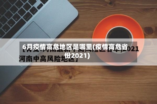 6月疫情高危地区是哪里(疫情高危省份2021)