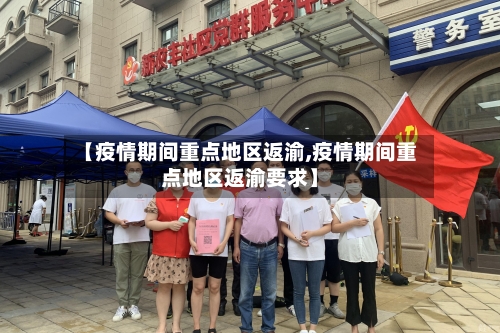 【疫情期间重点地区返渝,疫情期间重点地区返渝要求】