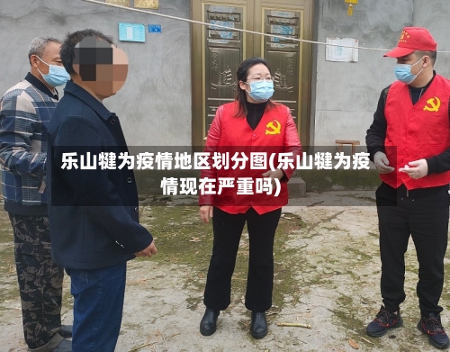 乐山犍为疫情地区划分图(乐山犍为疫情现在严重吗)-第2张图片