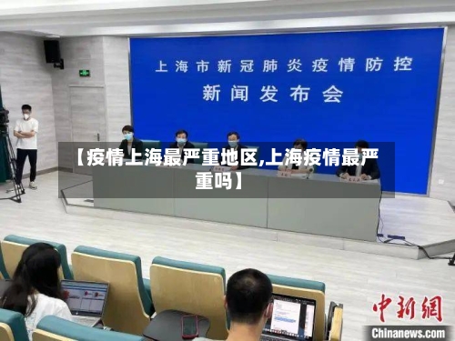 【疫情上海最严重地区,上海疫情最严重吗】
