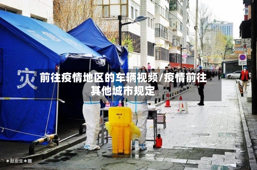 前往疫情地区的车辆视频/疫情前往其他城市规定-第1张图片