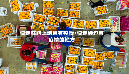快递在路上地区有疫情/快递经过有疫情的地方-第1张图片
