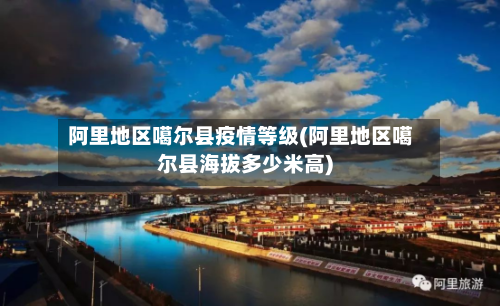 阿里地区噶尔县疫情等级(阿里地区噶尔县海拔多少米高)-第2张图片