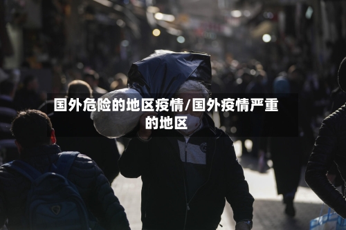 国外危险的地区疫情/国外疫情严重的地区-第2张图片