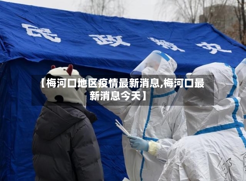【梅河口地区疫情最新消息,梅河口最新消息今天】-第2张图片
