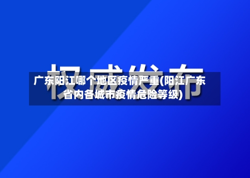 广东阳江哪个地区疫情严重(阳江广东省内各城市疫情危险等级)-第1张图片