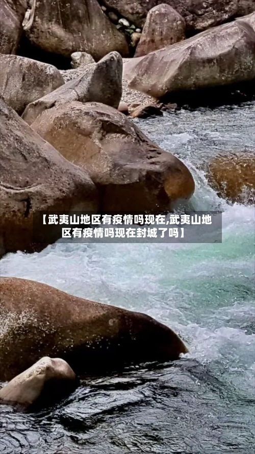 【武夷山地区有疫情吗现在,武夷山地区有疫情吗现在封城了吗】