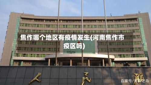 焦作哪个地区有疫情发生(河南焦作市疫区吗)-第3张图片