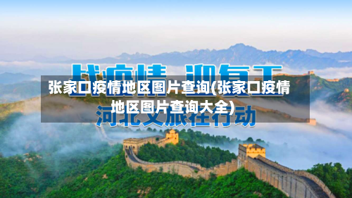 张家口疫情地区图片查询(张家口疫情地区图片查询大全)-第1张图片