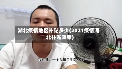 湖北疫情地区补贴多少(2021疫情湖北补贴政策)-第1张图片