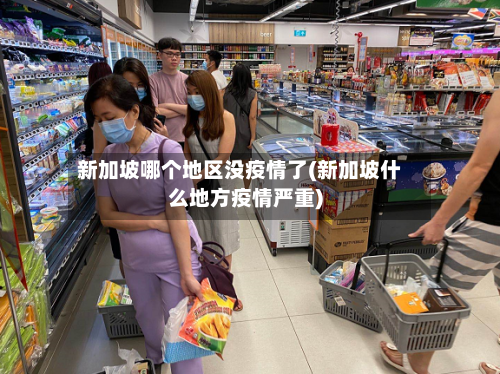 新加坡哪个地区没疫情了(新加坡什么地方疫情严重)-第1张图片