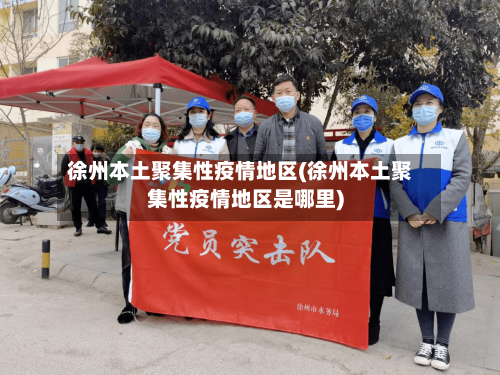 徐州本土聚集性疫情地区(徐州本土聚集性疫情地区是哪里)