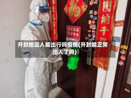 开封地区人能出行吗疫情(开封能正常出入了吗)