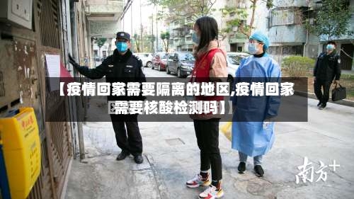 【疫情回家需要隔离的地区,疫情回家需要核酸检测吗】-第2张图片