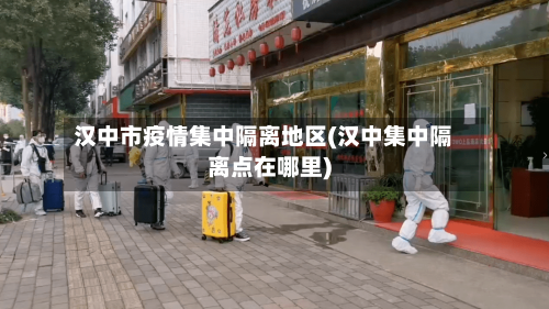 汉中市疫情集中隔离地区(汉中集中隔离点在哪里)