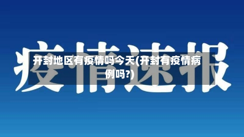 开封地区有疫情吗今天(开封有疫情病例吗?)-第1张图片