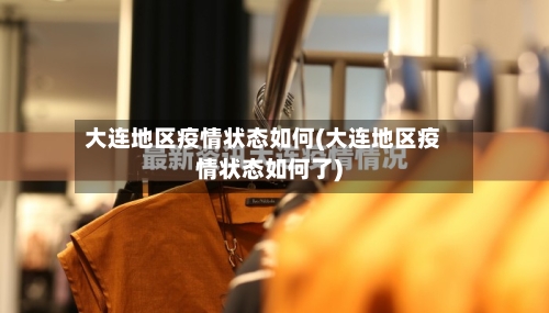 大连地区疫情状态如何(大连地区疫情状态如何了)-第2张图片
