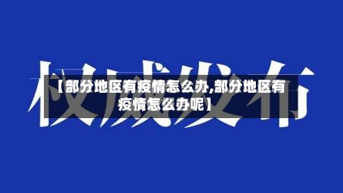 【部分地区有疫情怎么办,部分地区有疫情怎么办呢】