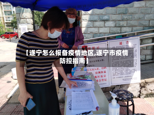 【遂宁怎么报备疫情地区,遂宁市疫情防控指南】-第1张图片