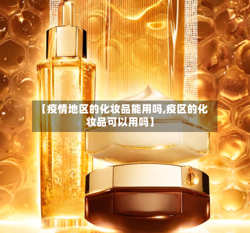 【疫情地区的化妆品能用吗,疫区的化妆品可以用吗】-第1张图片