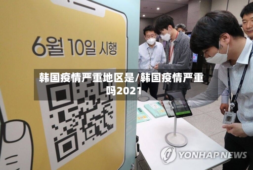 韩国疫情严重地区是/韩国疫情严重吗2021-第3张图片
