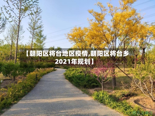 【朝阳区将台地区疫情,朝阳区将台乡2021年规划】-第1张图片