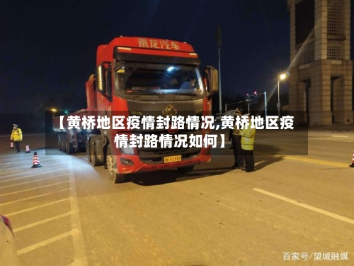 【黄桥地区疫情封路情况,黄桥地区疫情封路情况如何】-第1张图片