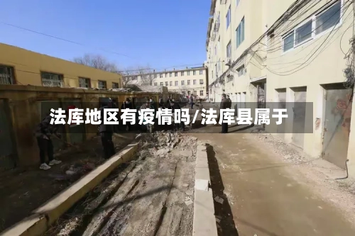 法库地区有疫情吗/法库县属于-第1张图片