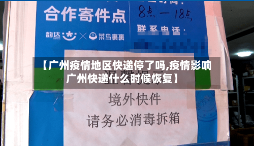 【广州疫情地区快递停了吗,疫情影响广州快递什么时候恢复】-第3张图片