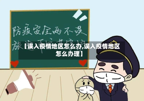 【误入疫情地区怎么办,误入疫情地区怎么办理】-第1张图片