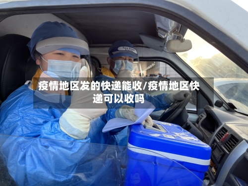 疫情地区发的快递能收/疫情地区快递可以收吗-第1张图片