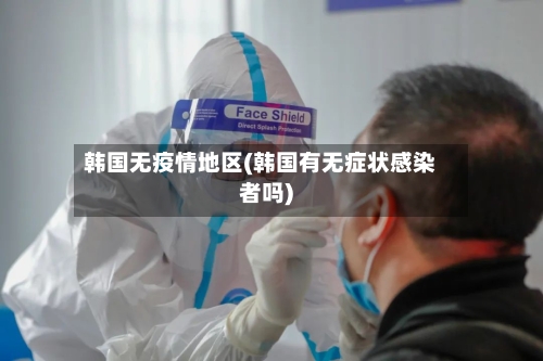 韩国无疫情地区(韩国有无症状感染者吗)-第2张图片
