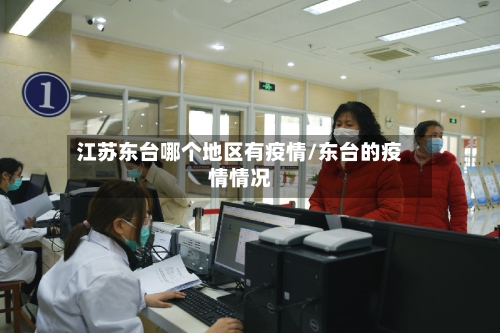 江苏东台哪个地区有疫情/东台的疫情情况-第2张图片