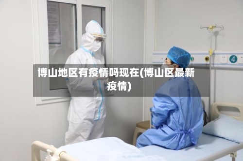 博山地区有疫情吗现在(博山区最新疫情)-第1张图片