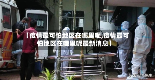【疫情最可怕地区在哪里呢,疫情最可怕地区在哪里呢最新消息】-第2张图片