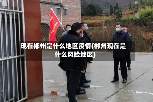 现在郴州是什么地区疫情(郴州现在是什么风险地区)-第1张图片