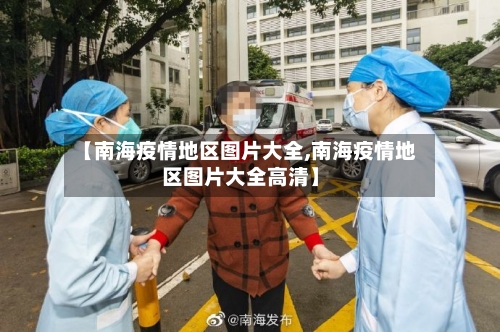 【南海疫情地区图片大全,南海疫情地区图片大全高清】-第1张图片