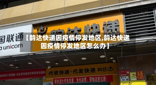 【韵达快递因疫情停发地区,韵达快递因疫情停发地区怎么办】-第3张图片
