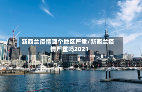 新西兰疫情哪个地区严重/新西兰疫情严重吗2021-第2张图片