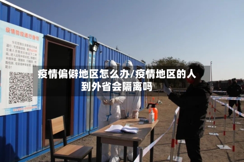 疫情偏僻地区怎么办/疫情地区的人到外省会隔离吗-第1张图片