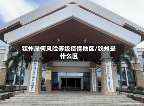 钦州属何风险等级疫情地区/钦州是什么区-第2张图片