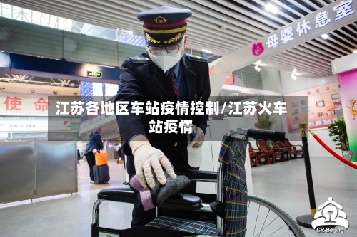江苏各地区车站疫情控制/江苏火车站疫情-第1张图片